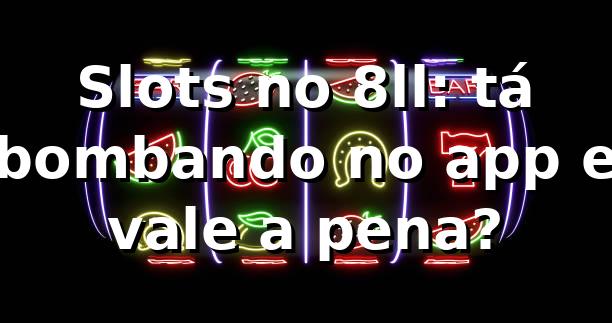Slots no 8ll: tá bombando no app e vale a pena? 🔥